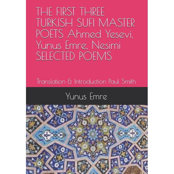 THE FIRST THREE TURKISH SUFI MASTER POETS Ahmed Yesevi, Yunus Emre, Nesimi SELECTED POEMS: Translation & Introduction Paul Smith