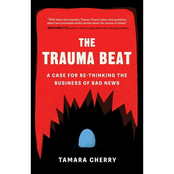 The Trauma Beat: A Case for Re-Thinking the Business of Bad News, (Paperback)