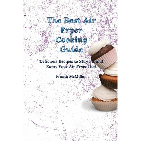 The Best Air Fryer Cooking Guide: Delicious Recipes to Stay Fit and Enjoy Your Air Fryer Diet, (Paperback)
