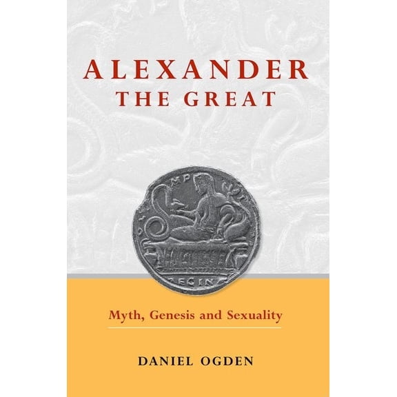 Alexander the Great: Myth, Genesis and Sexuality, (Paperback)