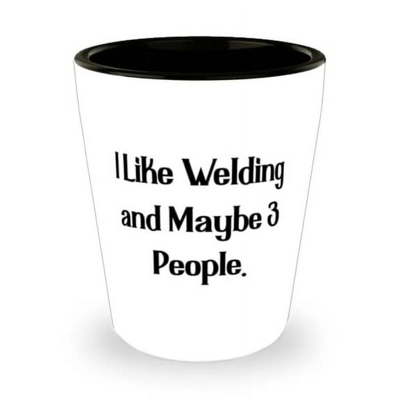 Cute Welding Shot Glass, I Like Welding and Maybe 3 People, Present For Men Women, Sarcastic Gifts From