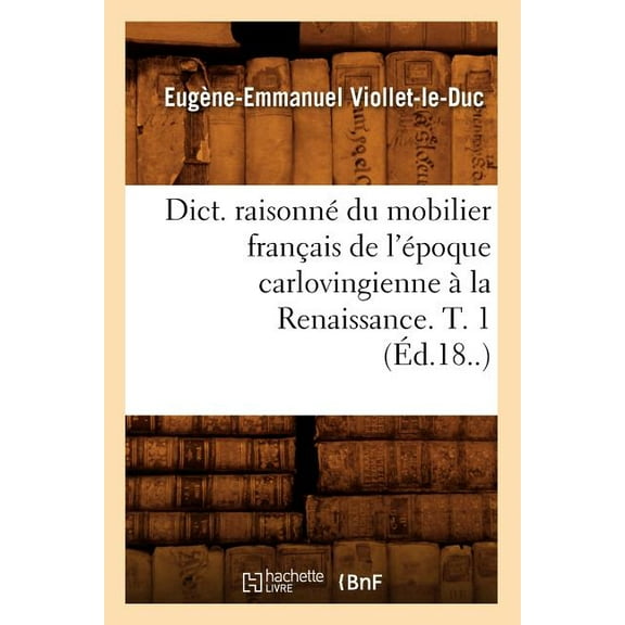 Arts: Dict. Raisonné Du Mobilier Français de l'Époque Carlovingienne À La Renaissance. T. 1 (Éd.18..) (Paperback)
