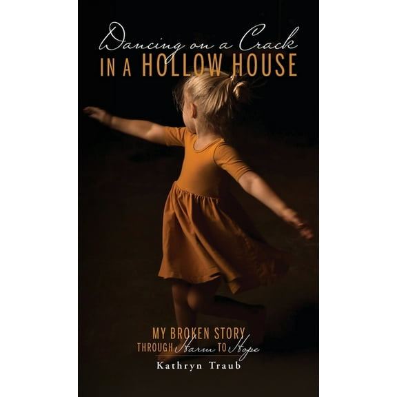 Dancing on a Crack in a Hollow House: My Broken Story - through Harm to Hope, (Hardcover)