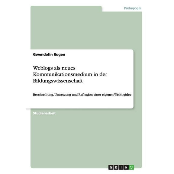 Weblogs als neues Kommunikationsmedium in der Bildungswissenschaft: Beschreibung, Umsetzung und Reflexion einer eigenen Weblogidee (Paperback)