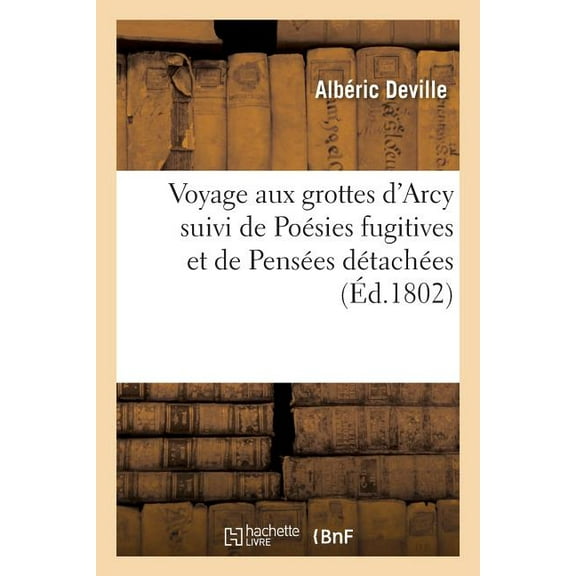 Histoire: Voyage Aux Grottes d'Arcy Suivi de Poésies Fugitives Et de Pensées Détachées (Paperback)