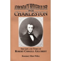 Adirondack Bridgebuilder From Charleston: The Life and Times of Robert Cogdell Gilchrist, (Paperback)