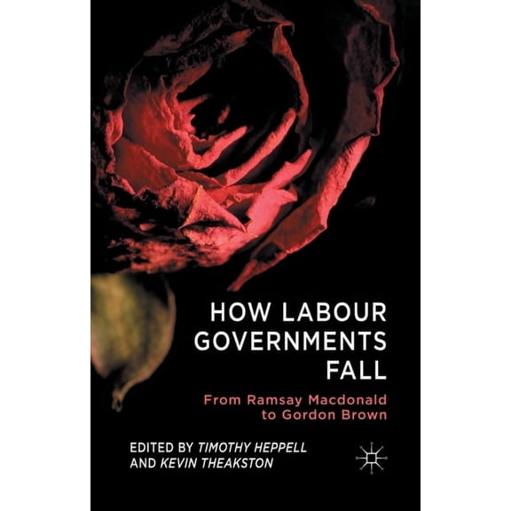 How Labour Governments Fall: From Ramsay MacDonald to Gordon Brown, (Paperback)