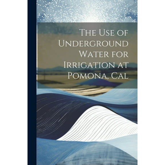 The Use of Underground Water for Irrigation at Pomona, Cal (Paperback)