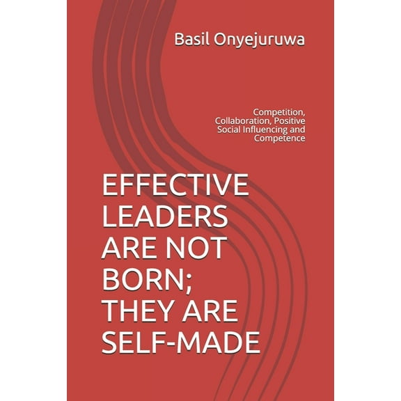 Effective Leaders Are Not Born; They Are Self-Made: Competition, Collaboration, Positive Social Influencing and Competence (Paperback)