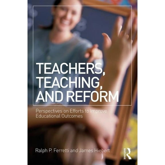 Teachers, Teaching, and Reform: Perspectives on Efforts to Improve Educational Outcomes (Paperback)