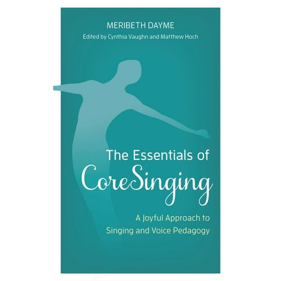 The Essentials of Coresinging: A Joyful Approach to Singing and Voice Pedagogy, (Paperback)