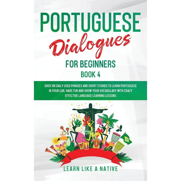 Brazilian Portuguese for Adults Portuguese Dialogues for Beginners Book 4: Over 100 Daily Used Phrases & Short Stories to Learn Portuguese in Your C, Book 4, (Paperback)