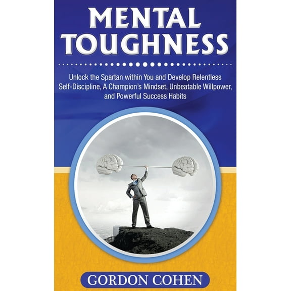 Mental Toughness: Unlock the Spartan within You and Develop Relentless Self-Discipline, A Champion's Mindset, Unbeatable, (Hardcover)