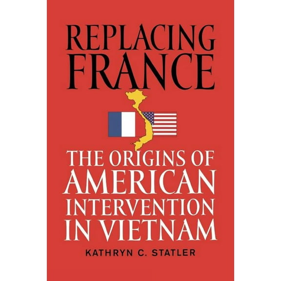 Replacing France: The Origins of American Intervention in Vietnam, (Paperback)