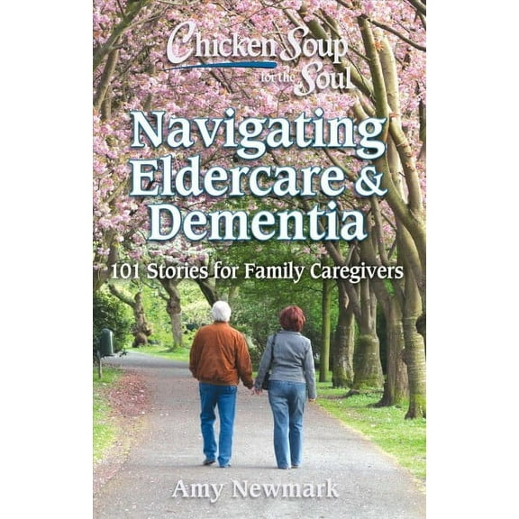 Chicken Soup for the Soul: Navigating Eldercare & Dementia : 101 Stories for Family Caregivers (Paperback)