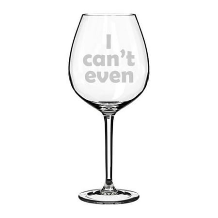 

Wine Glass Goblet I Can t Even (20 oz Jumbo)