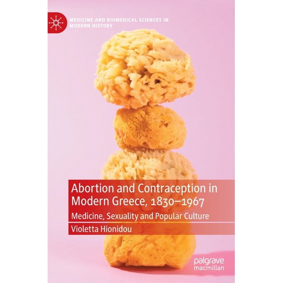 Medicine and Biomedical Sciences in Mode Abortion and Contraception in Modern Greece, 1830-1967: Medicine, Sexuality and Popular Culture, (Hardcover)