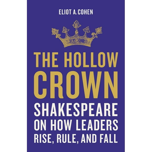 The Hollow Crown: Shakespeare on How Leaders Rise, Rule, and Fall, (Hardcover)