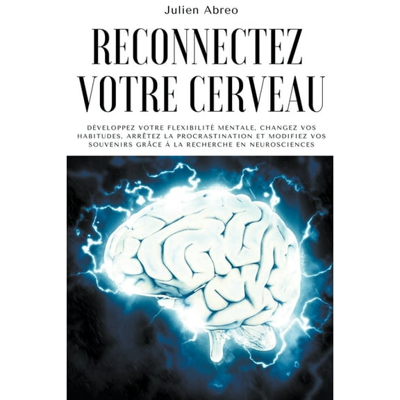 Reconnectez votre cerveau: DÃ©veloppez votre flexibilitÃ© mentale, changez vos habitudes, arrÃªtez la procrastination et mo, (Paperback)