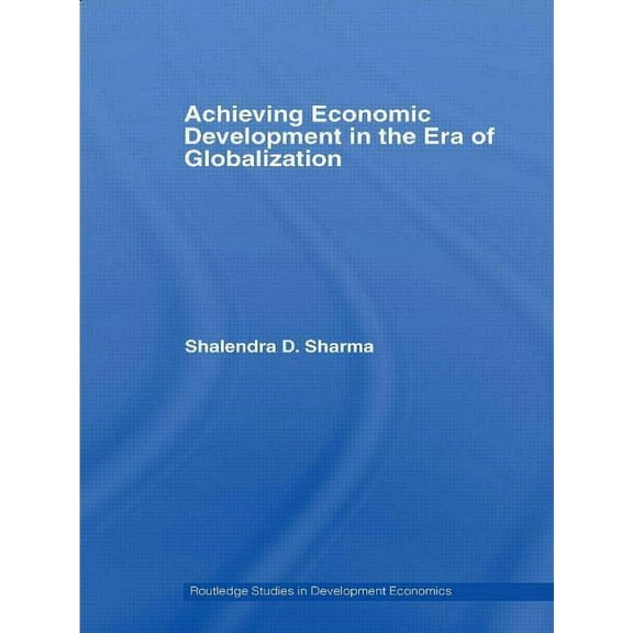 Routledge Studies in Development Economi Achieving Economic Development in the Era of Globalization, (Paperback)