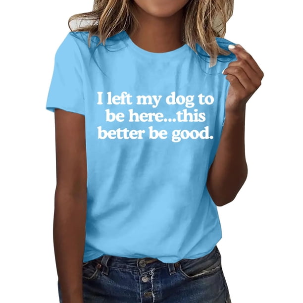 Camiseta divertida para mujer, estampado «I Left My Dog To Be Here» (Dejé a mi perro para estar aquí), cuello redondo, manga corta, top informal de verano con diseño humorístico.