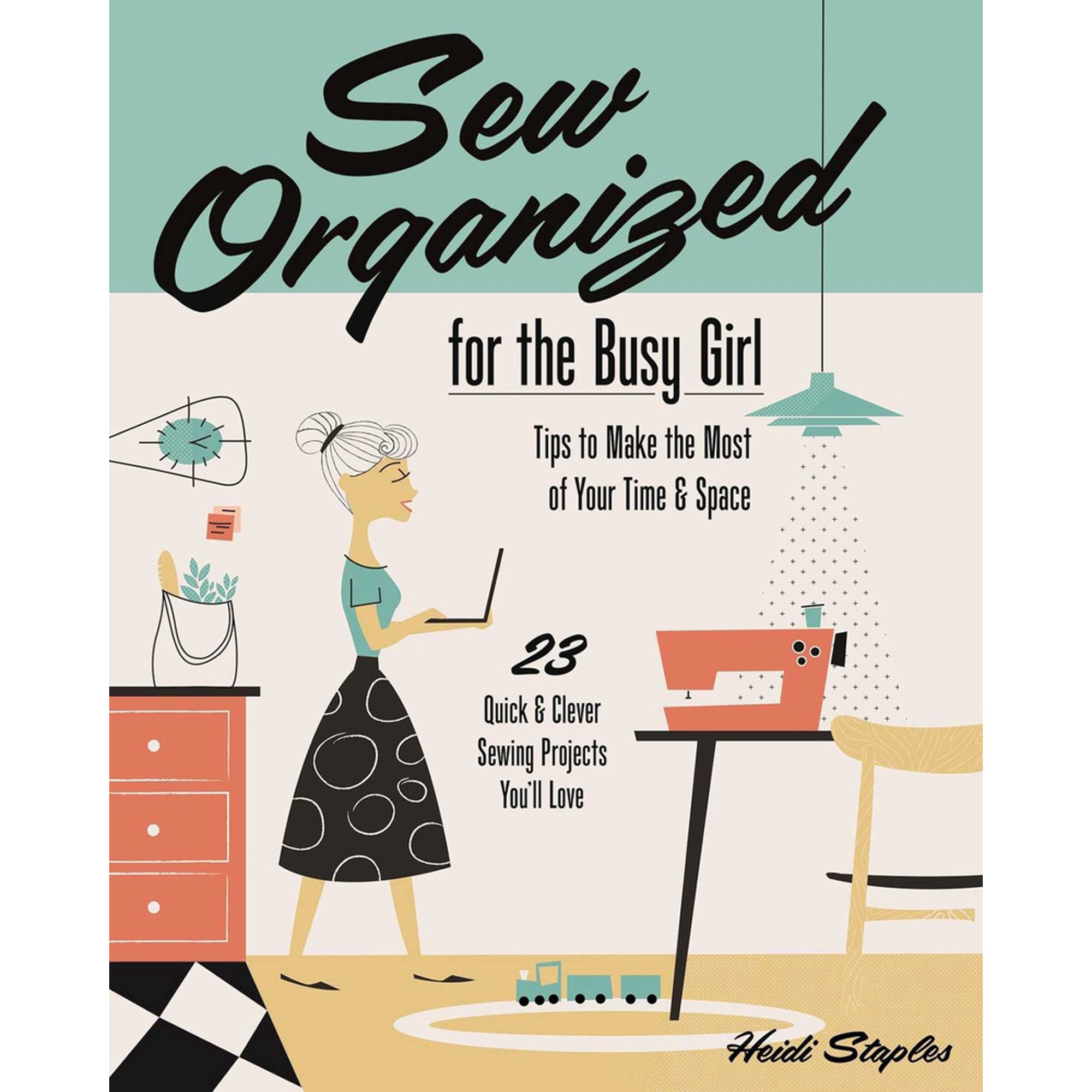 Sew Organized for the Busy Girl : • Tips to Make the Most of Your Time & Space • 23 Quick & Clever Sewing Projects You’ll Love (Paperback)