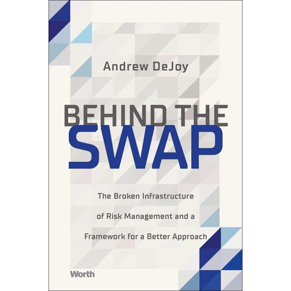Behind the Swap: The Broken Infrastructure of Risk Management and a Framework for a Better Approach, (Hardcover)
