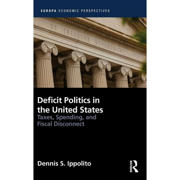 Europa Economic Perspectives Deficit Politics in the United States: Taxes, Spending and Fiscal Disconnect, (Hardcover)