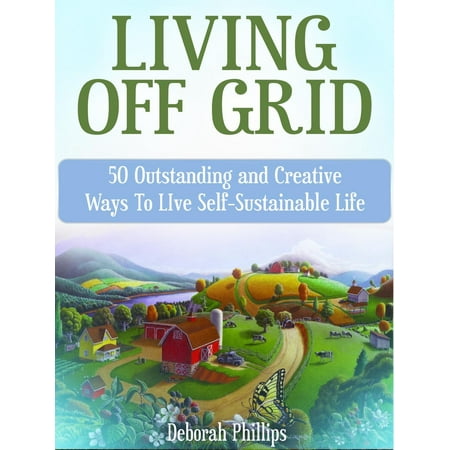 Living Off Grid: 50 Outstanding and Creative Ways To LIve Self-Sustainable Life - (Best Place To Live Off Grid In Canada)