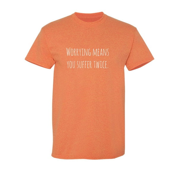 Worrying Means You Suffer Twice Sarcastic Humor Graphic Novelty Funny T Shirt
