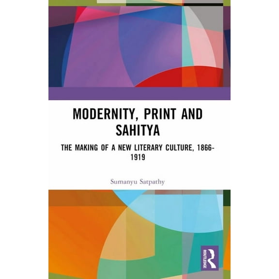 Modernity, Print and Sahitya: The Making of a New Literary Culture, 1866-1919, (Paperback)