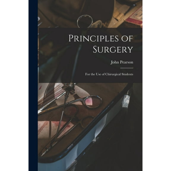 Principles of Surgery: for the Use of Chirurgical Students (Paperback)
