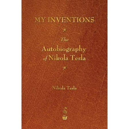 My Inventions : The Autobiography of Nikola Tesla (Nikola Tesla Best Known For)