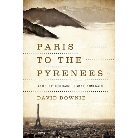 Paris to the Pyrenees : A Skeptic Pilgrim Walks the Way of Saint (Best Way To See Paris In A Day)