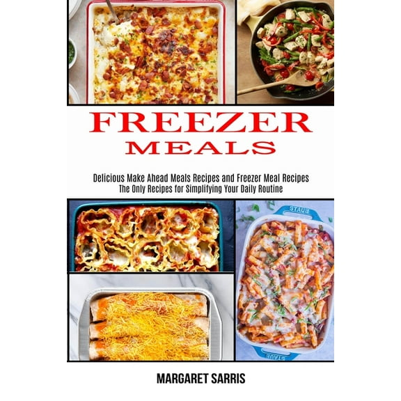 Freezer Meals: The Only Recipes for Simplifying Your Daily Routine (Delicious Make Ahead Meals Recipes and Freezer Meal , (Paperback)