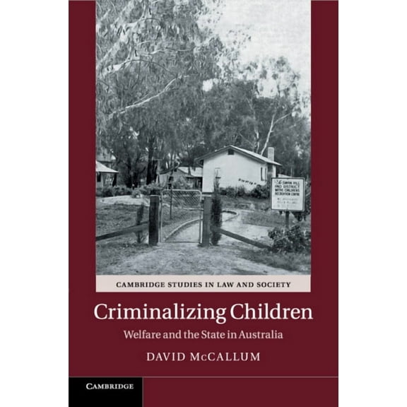 Cambridge Studies in Law and Society Criminalizing Children: Welfare and the State in Australia, (Paperback)