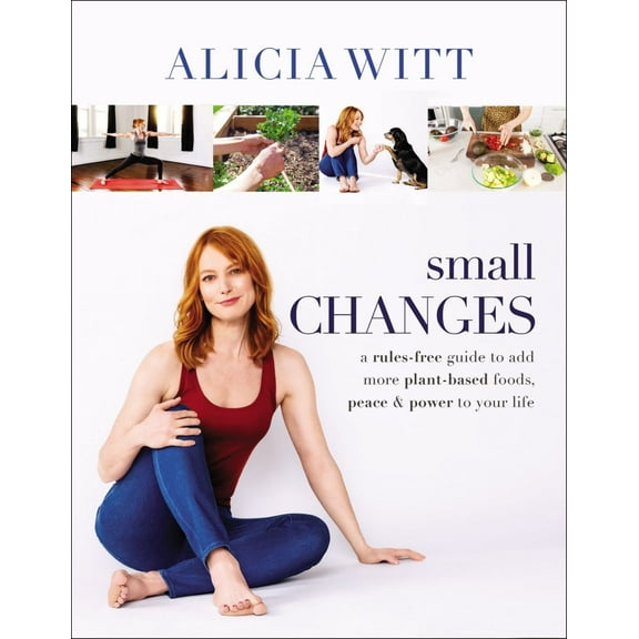 Small Changes: A Rules-Free Guide to Add More Plant-Based Foods, Peace and Power to Your Life (Hardcover)