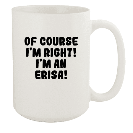 

Of Course I m Right! I m An Erisa! - Ceramic 15oz White Mug White