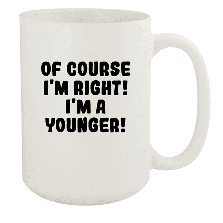 

Of Course I m Right! I m A Younger! - Ceramic 15oz White Mug White