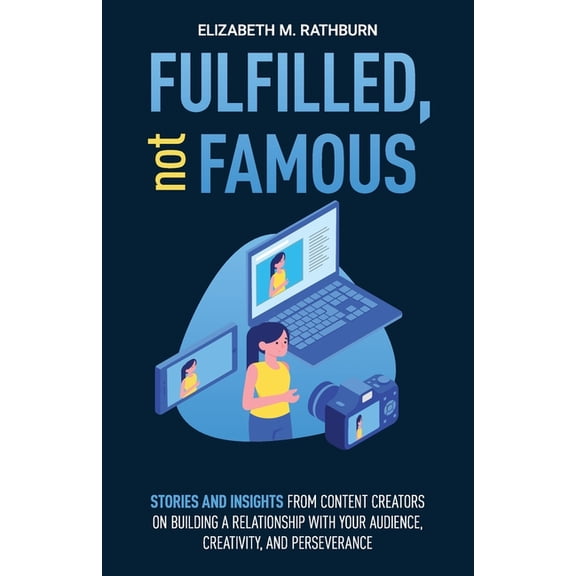 Fulfilled, not Famous: Stories and Insights from Content Creators on Building a Relationship with your Audience, Creativity, and Perseverance (Paperback)