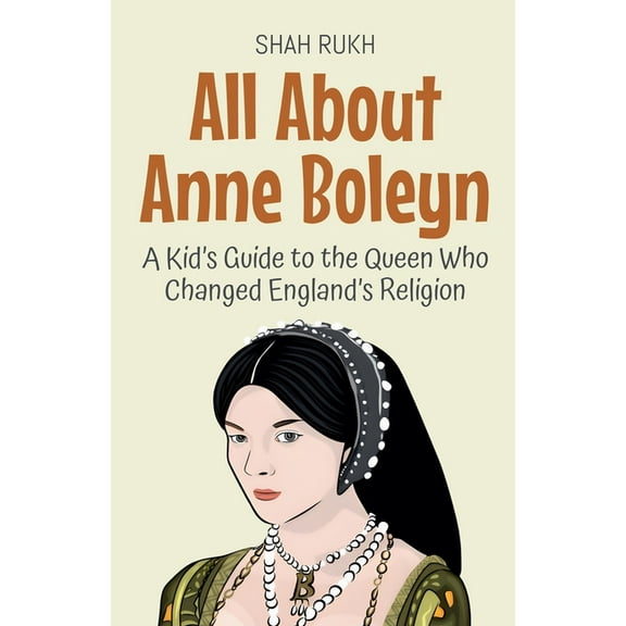 Knowledge Books for Kids All About Anne Boleyn: A Kid's Guide to the Queen Who Changed England's Religion, Book 67, (Paperback)