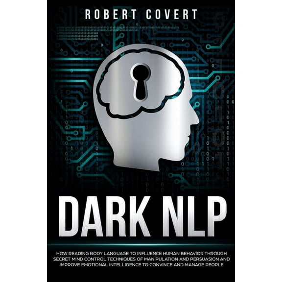 Dark NLP: How Reading Body Language to Influence Human Behavior Through Secret Mind Control Techniques of Manipulation and Persuasion and Improve Emotional Intelligence to Convince and Manage People (
