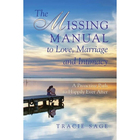 The Missing Manual to Love, Marriage and Intimacy: A Proactive Path to Happily Ever After, (Paperback)