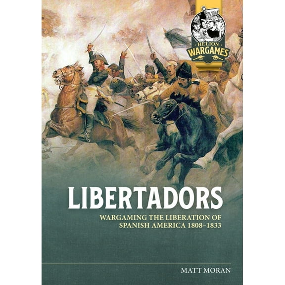 Helion Wargames Libertadors: Wargaming the Liberation of Spanish America 1808-1833, (Paperback)