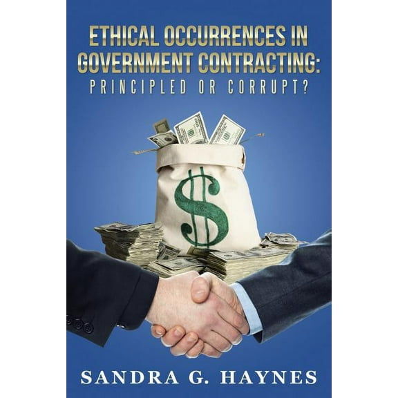 Ethical Occurrences in Government Contracting : Principled or Corrupt? (Paperback)