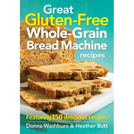 Great Gluten-Free Whole-Grain Bread Machine Recipes : Featuring 150 Delicious