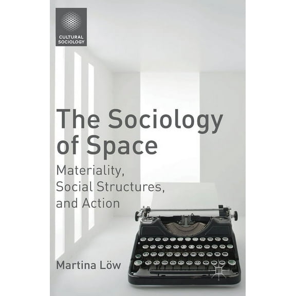 Cultural Sociology The Sociology of Space: Materiality, Social Structures, and Action, (Hardcover)