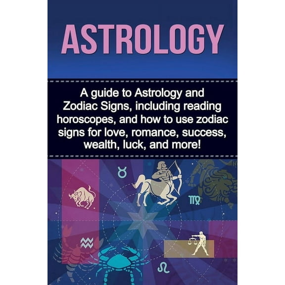 Astrology: A guide to Astrology and Zodiac Signs, including reading horoscopes, and how to use zodiac signs for love, ro, (Paperback)
