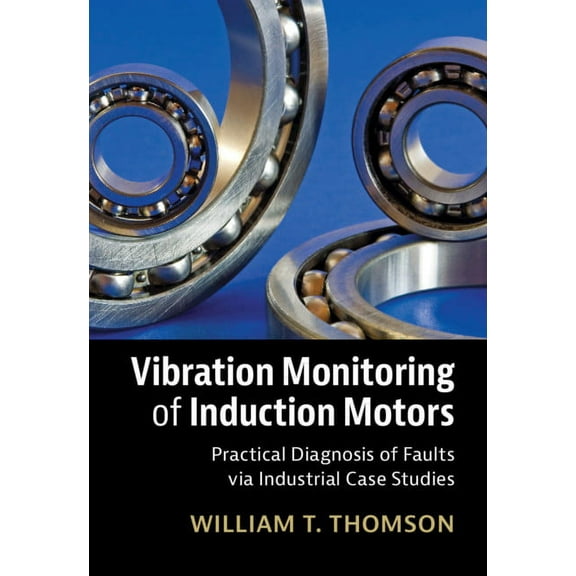 Vibration Monitoring of Induction Motors: Practical Diagnosis of Faults Via Industrial Case Studies, (Hardcover)