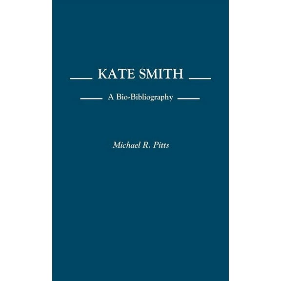 Bio-Bibliographies in the Performing Art Kate Smith: A Bio-Bibliography, (Hardcover)